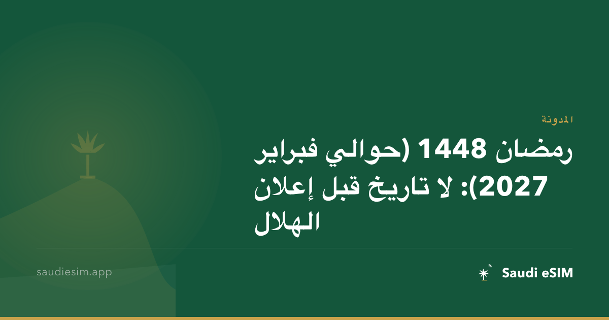 رمضان 1448 (حوالي فبراير 2027): لا تاريخ قبل إعلان الهلال