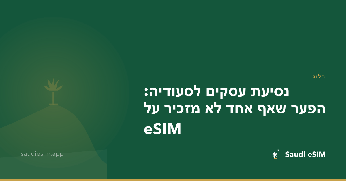 נסיעת עסקים לסעודיה: הפער שאף אחד לא מזכיר על eSIM